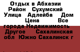 Отдых в Абхазии  › Район ­ Сухумский  › Улица ­ Адлейба  › Дом ­ 298 › Цена ­ 500 - Все города Недвижимость » Другое   . Сахалинская обл.,Южно-Сахалинск г.